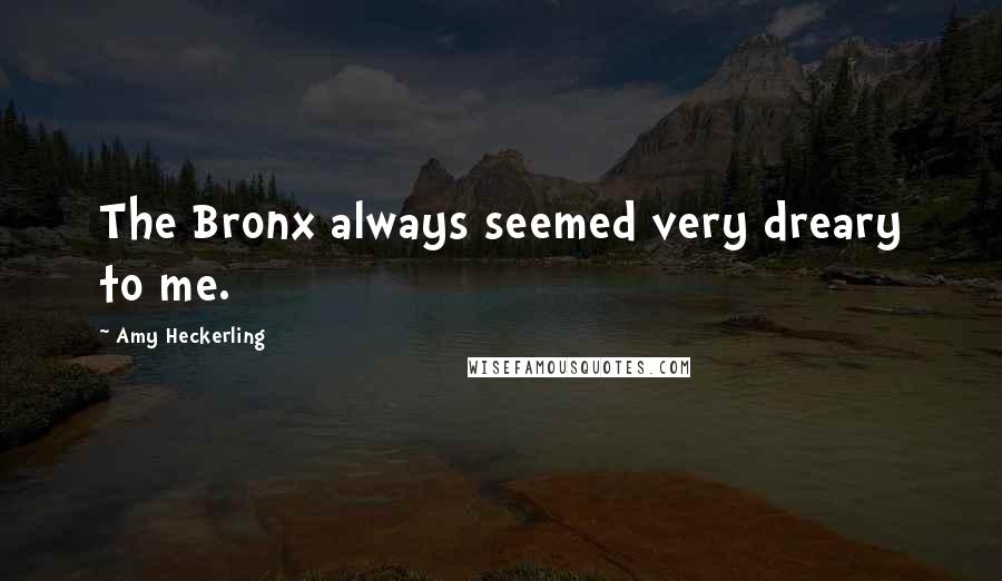 Amy Heckerling Quotes: The Bronx always seemed very dreary to me.
