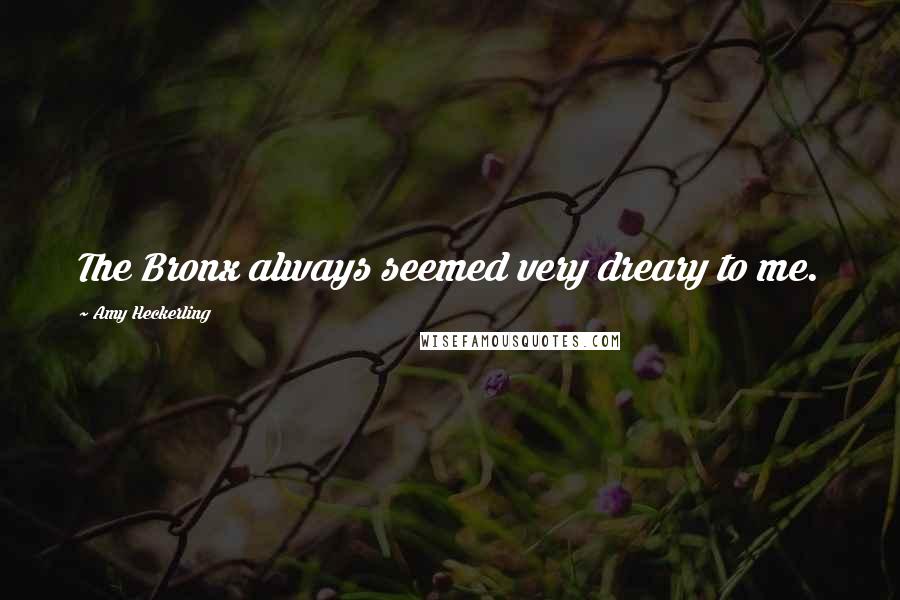 Amy Heckerling Quotes: The Bronx always seemed very dreary to me.