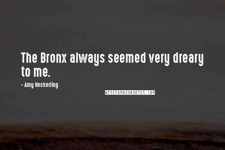 Amy Heckerling Quotes: The Bronx always seemed very dreary to me.