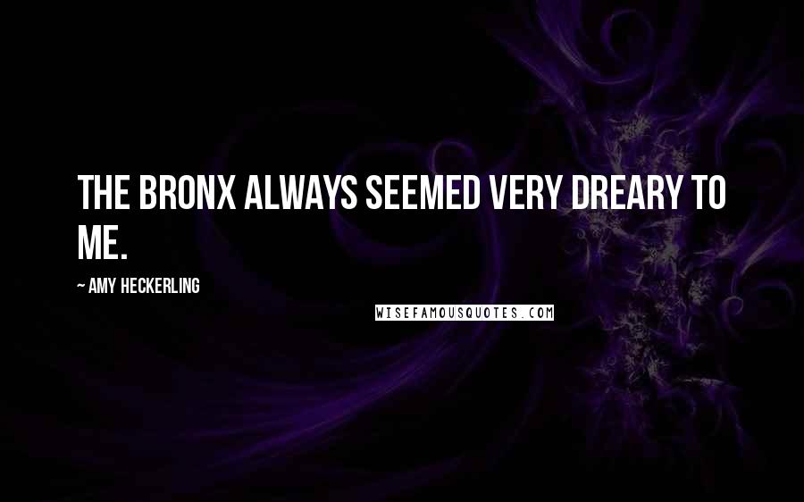 Amy Heckerling Quotes: The Bronx always seemed very dreary to me.