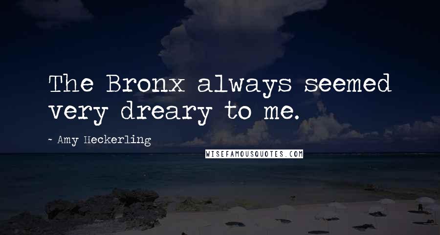 Amy Heckerling Quotes: The Bronx always seemed very dreary to me.