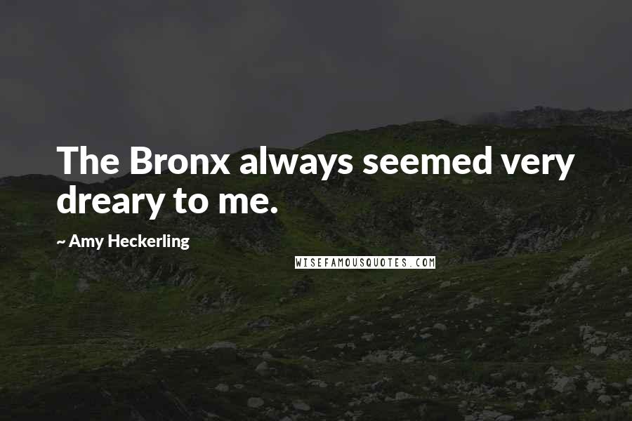 Amy Heckerling Quotes: The Bronx always seemed very dreary to me.