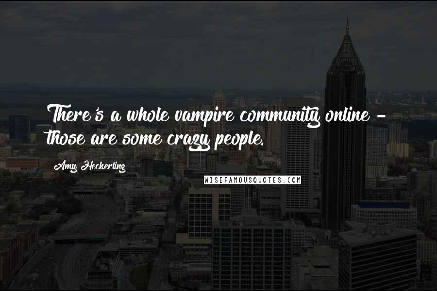 Amy Heckerling Quotes: There's a whole vampire community online - those are some crazy people.