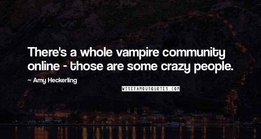 Amy Heckerling Quotes: There's a whole vampire community online - those are some crazy people.