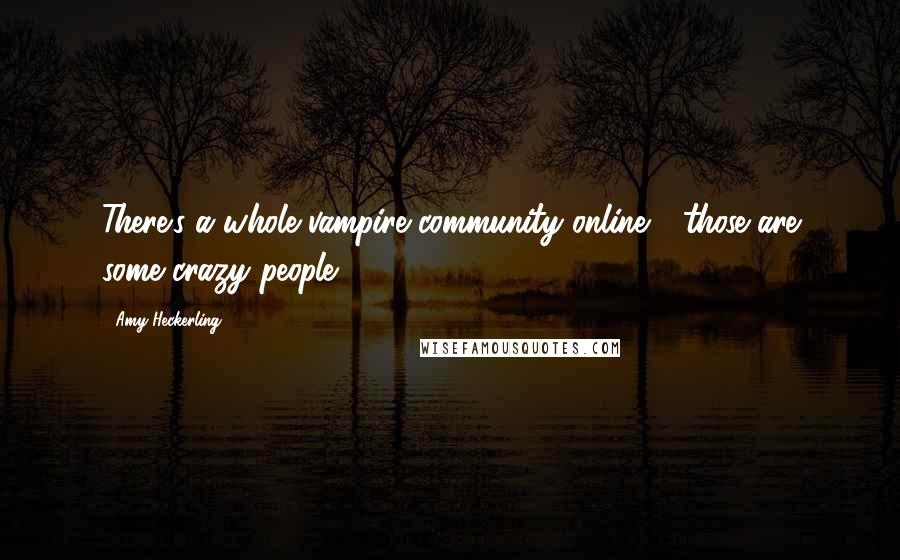 Amy Heckerling Quotes: There's a whole vampire community online - those are some crazy people.