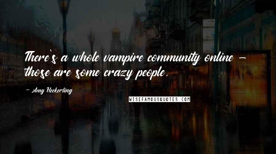 Amy Heckerling Quotes: There's a whole vampire community online - those are some crazy people.