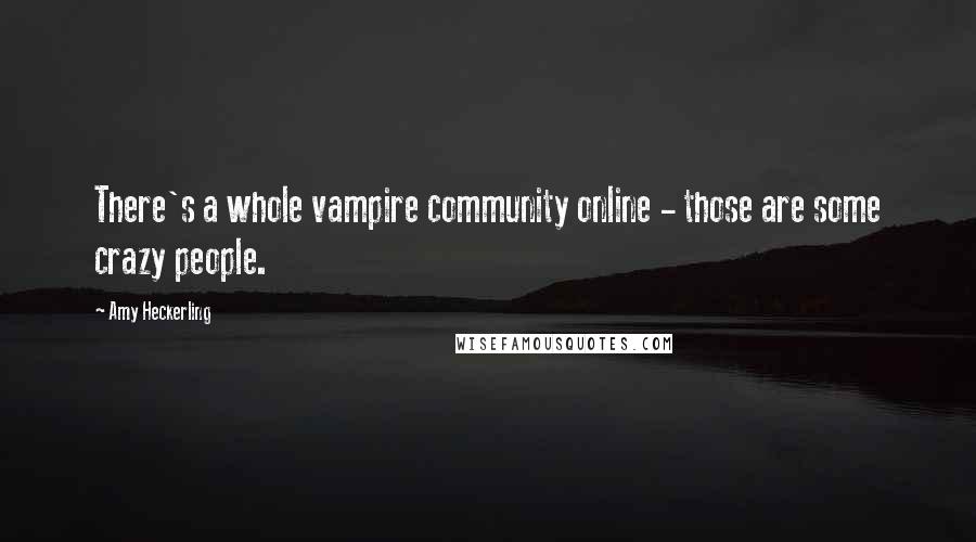 Amy Heckerling Quotes: There's a whole vampire community online - those are some crazy people.