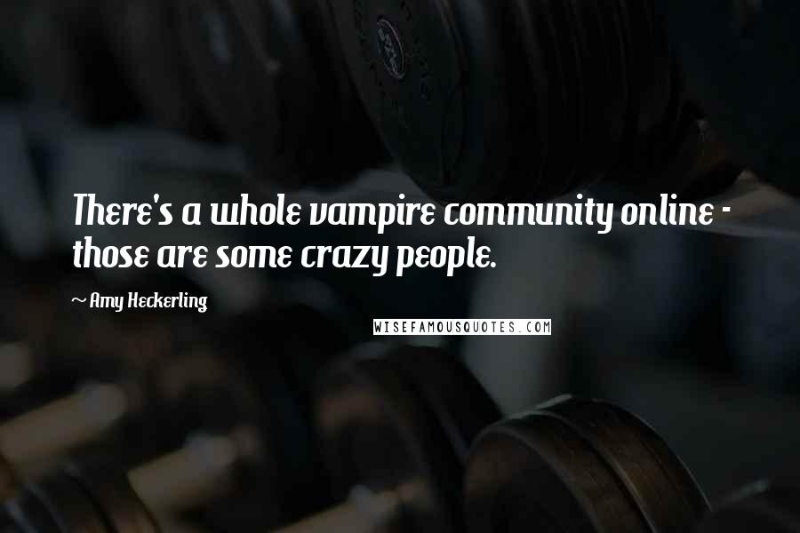 Amy Heckerling Quotes: There's a whole vampire community online - those are some crazy people.