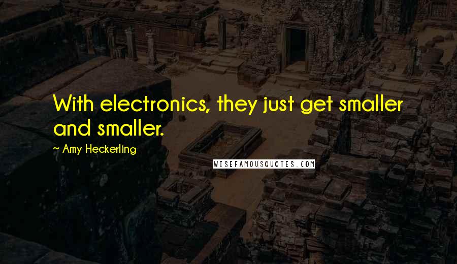 Amy Heckerling Quotes: With electronics, they just get smaller and smaller.