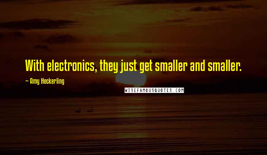 Amy Heckerling Quotes: With electronics, they just get smaller and smaller.