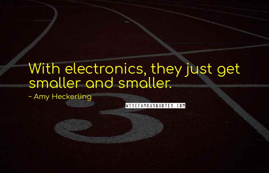 Amy Heckerling Quotes: With electronics, they just get smaller and smaller.