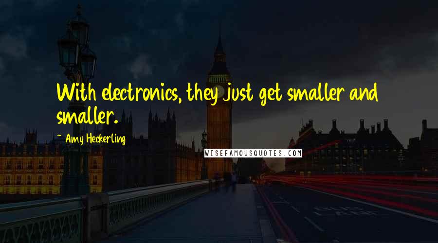 Amy Heckerling Quotes: With electronics, they just get smaller and smaller.