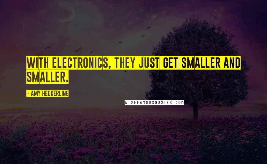 Amy Heckerling Quotes: With electronics, they just get smaller and smaller.