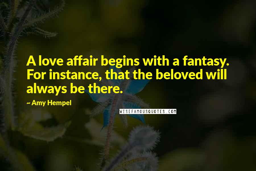 Amy Hempel Quotes: A love affair begins with a fantasy. For instance, that the beloved will always be there.