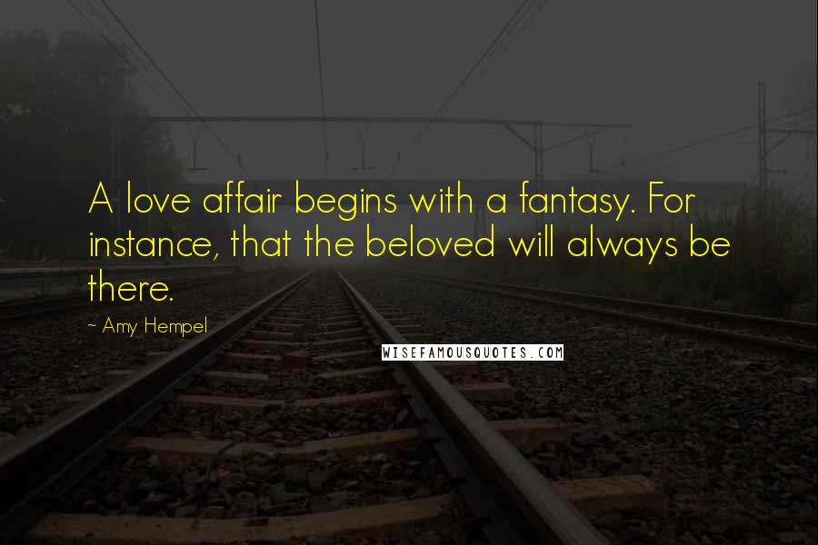 Amy Hempel Quotes: A love affair begins with a fantasy. For instance, that the beloved will always be there.