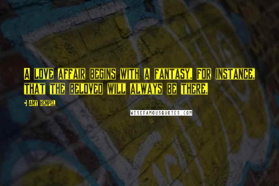 Amy Hempel Quotes: A love affair begins with a fantasy. For instance, that the beloved will always be there.