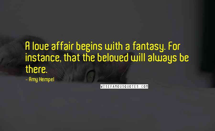 Amy Hempel Quotes: A love affair begins with a fantasy. For instance, that the beloved will always be there.