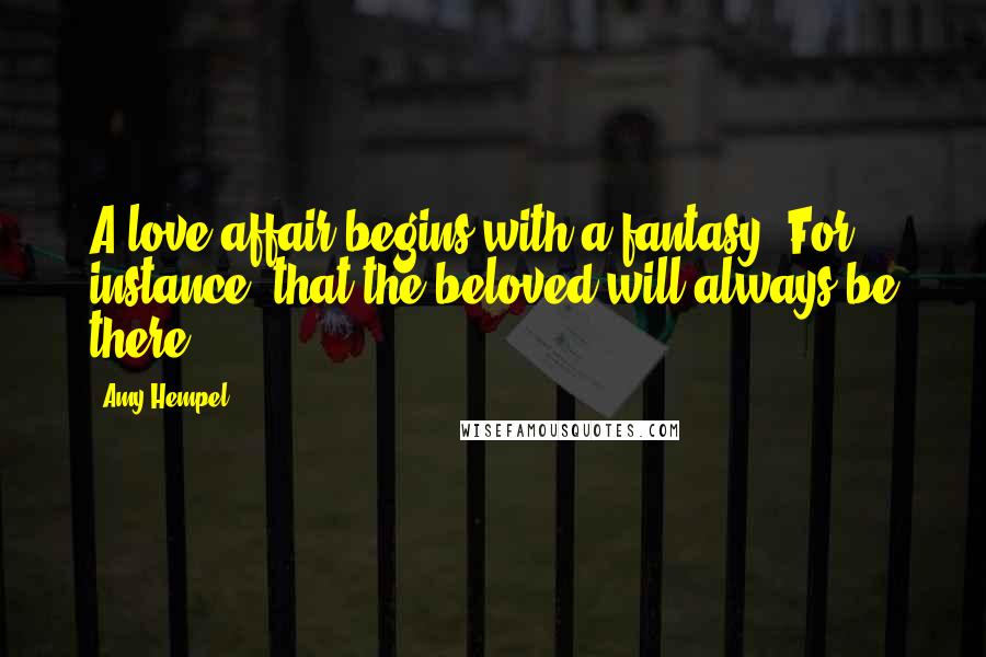 Amy Hempel Quotes: A love affair begins with a fantasy. For instance, that the beloved will always be there.