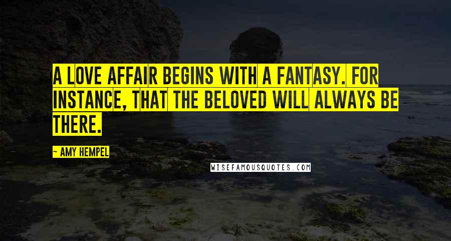 Amy Hempel Quotes: A love affair begins with a fantasy. For instance, that the beloved will always be there.