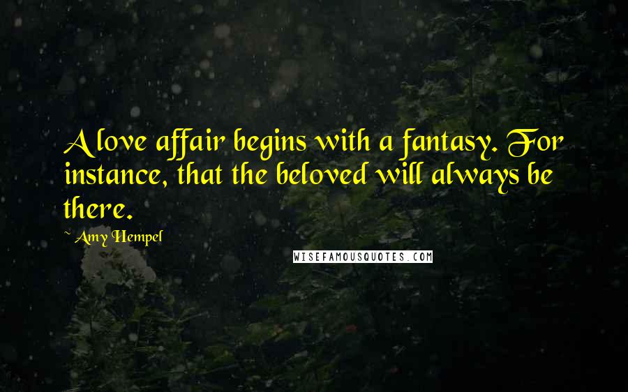 Amy Hempel Quotes: A love affair begins with a fantasy. For instance, that the beloved will always be there.