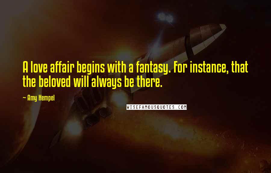 Amy Hempel Quotes: A love affair begins with a fantasy. For instance, that the beloved will always be there.