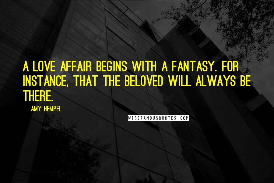 Amy Hempel Quotes: A love affair begins with a fantasy. For instance, that the beloved will always be there.