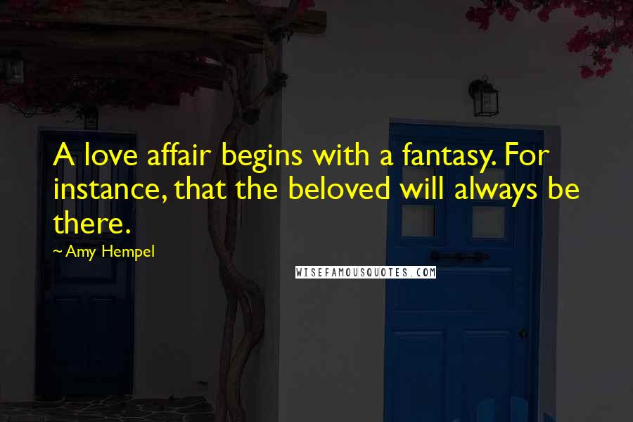 Amy Hempel Quotes: A love affair begins with a fantasy. For instance, that the beloved will always be there.