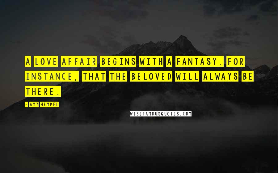 Amy Hempel Quotes: A love affair begins with a fantasy. For instance, that the beloved will always be there.