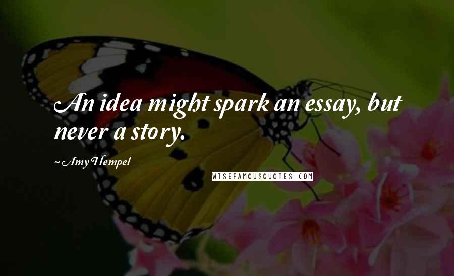 Amy Hempel Quotes: An idea might spark an essay, but never a story.