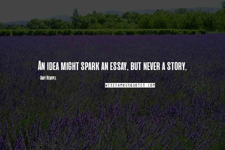 Amy Hempel Quotes: An idea might spark an essay, but never a story.