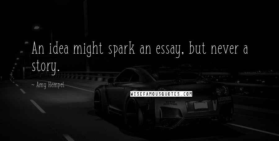 Amy Hempel Quotes: An idea might spark an essay, but never a story.