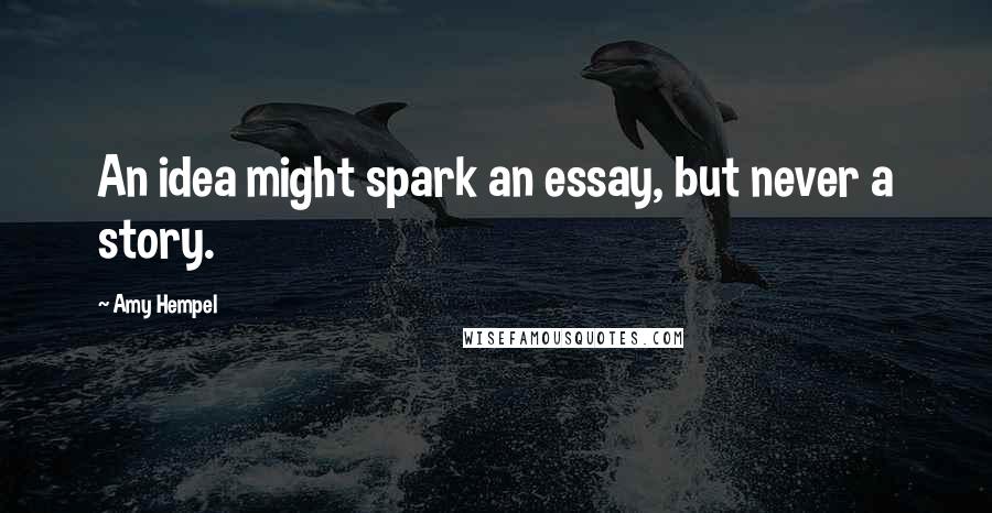 Amy Hempel Quotes: An idea might spark an essay, but never a story.