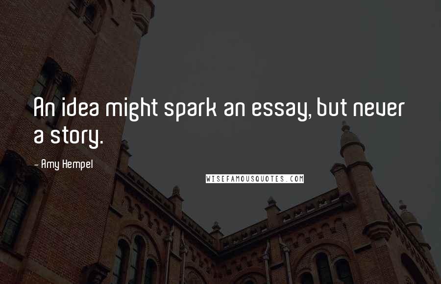 Amy Hempel Quotes: An idea might spark an essay, but never a story.