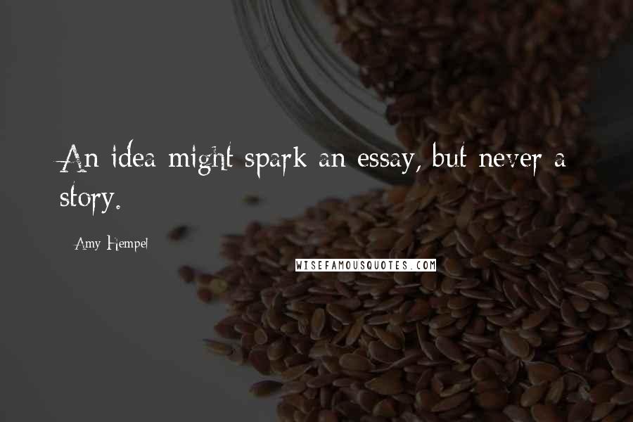 Amy Hempel Quotes: An idea might spark an essay, but never a story.