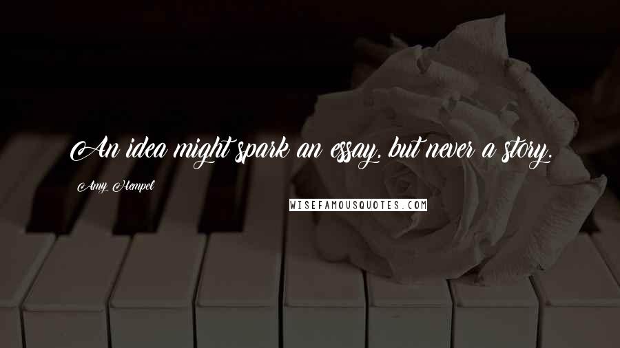 Amy Hempel Quotes: An idea might spark an essay, but never a story.