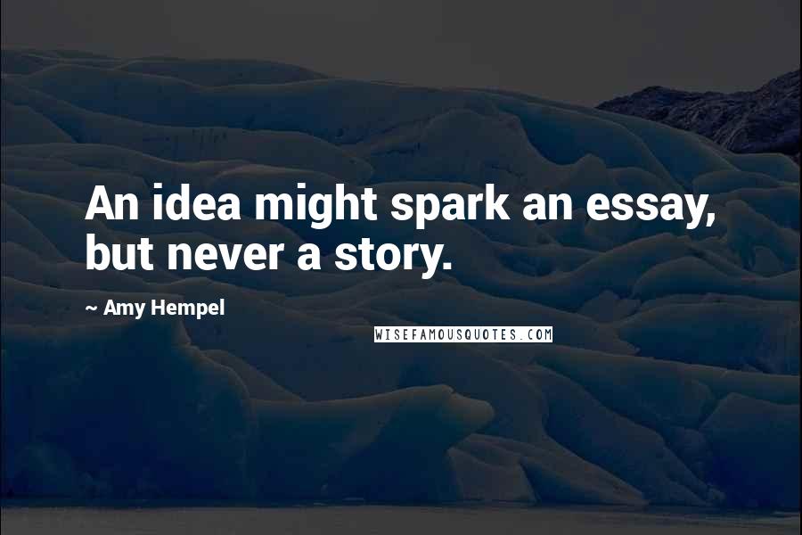 Amy Hempel Quotes: An idea might spark an essay, but never a story.