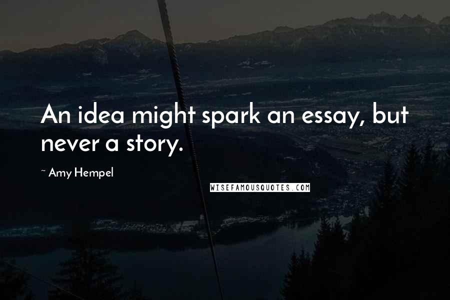 Amy Hempel Quotes: An idea might spark an essay, but never a story.