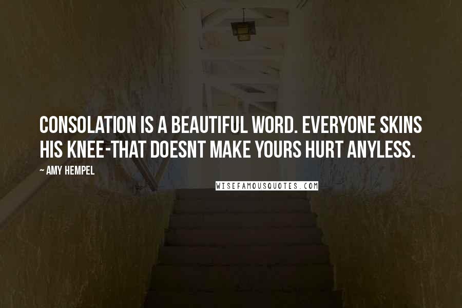 Amy Hempel Quotes: Consolation is a beautiful word. everyone skins his knee-that doesnt make yours hurt anyless.