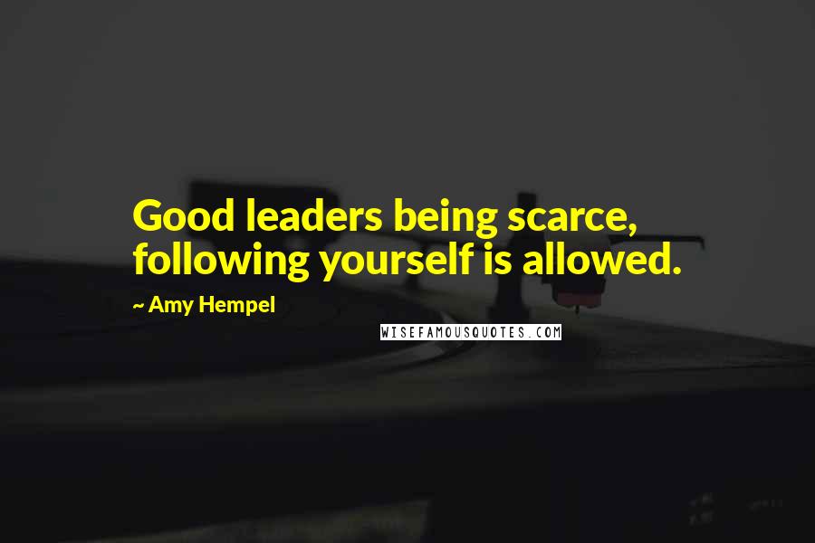 Amy Hempel Quotes: Good leaders being scarce, following yourself is allowed.