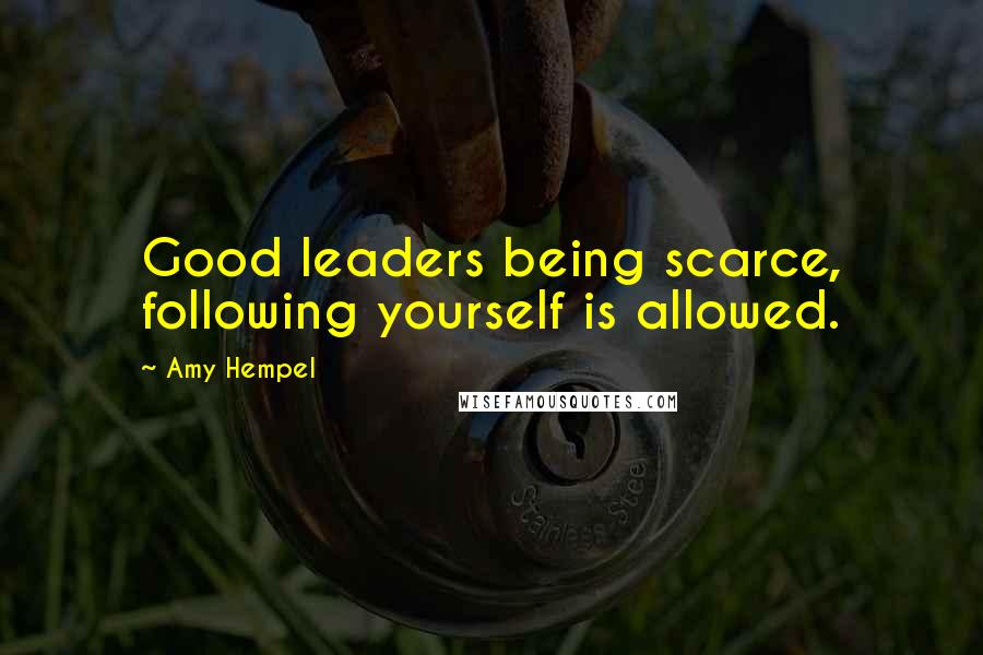 Amy Hempel Quotes: Good leaders being scarce, following yourself is allowed.