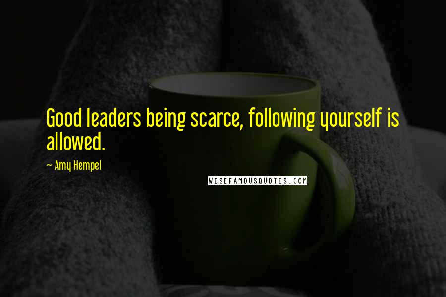 Amy Hempel Quotes: Good leaders being scarce, following yourself is allowed.