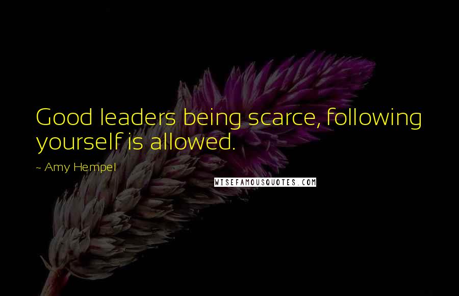 Amy Hempel Quotes: Good leaders being scarce, following yourself is allowed.