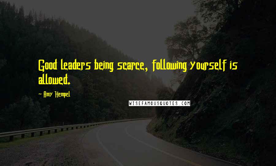 Amy Hempel Quotes: Good leaders being scarce, following yourself is allowed.