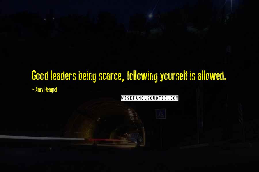 Amy Hempel Quotes: Good leaders being scarce, following yourself is allowed.