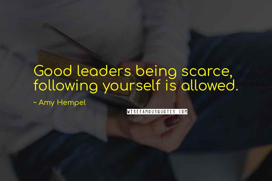 Amy Hempel Quotes: Good leaders being scarce, following yourself is allowed.