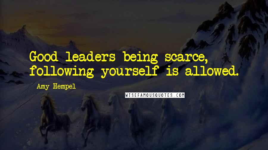 Amy Hempel Quotes: Good leaders being scarce, following yourself is allowed.