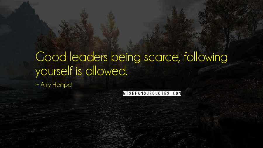 Amy Hempel Quotes: Good leaders being scarce, following yourself is allowed.