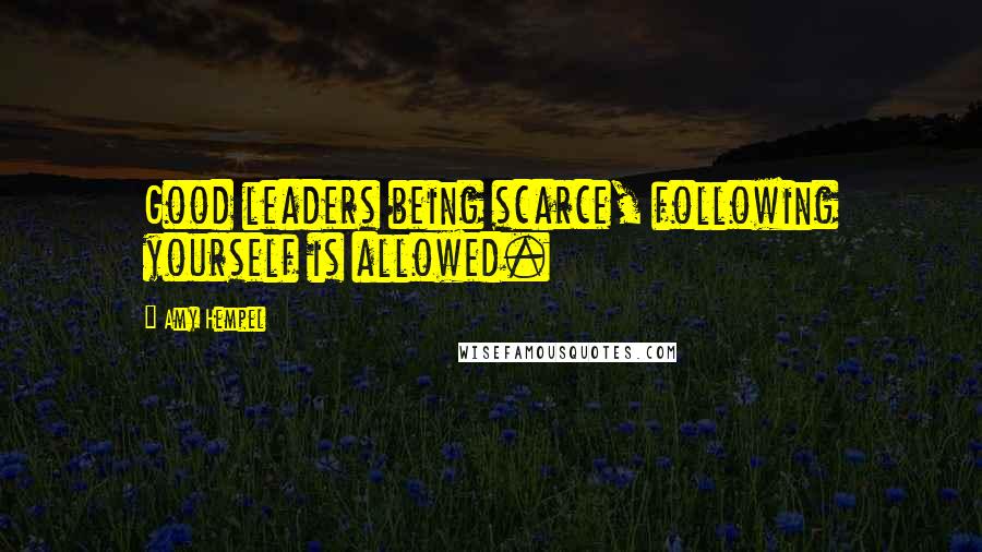 Amy Hempel Quotes: Good leaders being scarce, following yourself is allowed.