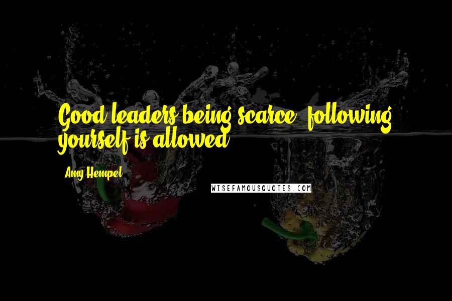 Amy Hempel Quotes: Good leaders being scarce, following yourself is allowed.