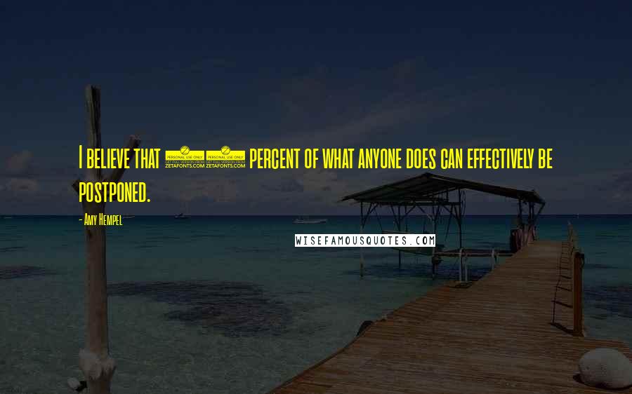 Amy Hempel Quotes: I believe that 99 percent of what anyone does can effectively be postponed.